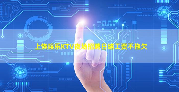 上饶娱乐KTV夜场招聘日结工资不拖欠