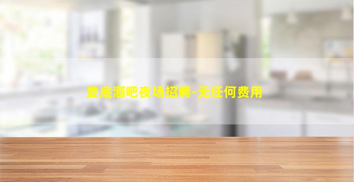 娄底酒吧夜场招聘-无任何费用